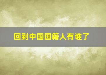 回到中国国籍人有谁了