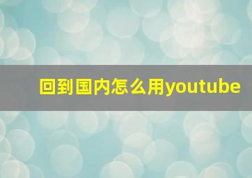 回到国内怎么用youtube