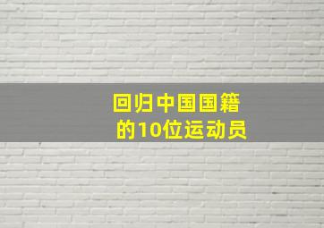 回归中国国籍的10位运动员