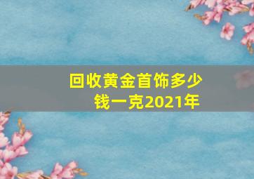 回收黄金首饰多少钱一克2021年