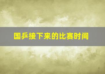 国乒接下来的比赛时间