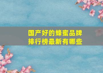 国产好的蜂蜜品牌排行榜最新有哪些