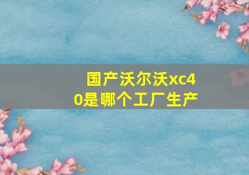 国产沃尔沃xc40是哪个工厂生产