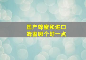 国产蜂蜜和进口蜂蜜哪个好一点