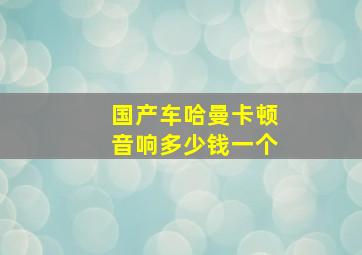 国产车哈曼卡顿音响多少钱一个