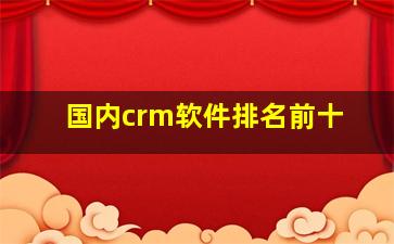 国内crm软件排名前十