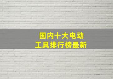 国内十大电动工具排行榜最新