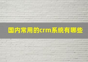 国内常用的crm系统有哪些