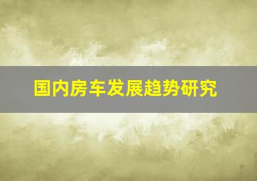 国内房车发展趋势研究