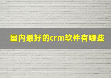 国内最好的crm软件有哪些