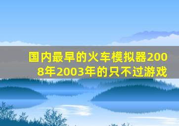 国内最早的火车模拟器2008年2003年的只不过游戏