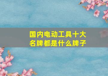 国内电动工具十大名牌都是什么牌子