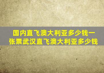 国内直飞澳大利亚多少钱一张票武汉直飞澳大利亚多少钱