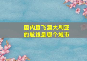 国内直飞澳大利亚的航线是哪个城市