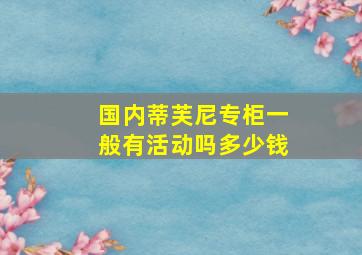 国内蒂芙尼专柜一般有活动吗多少钱