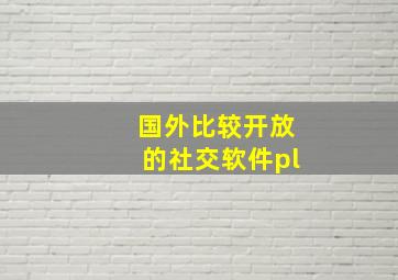 国外比较开放的社交软件pl