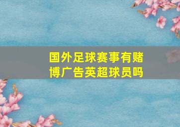 国外足球赛事有赌博广告英超球员吗