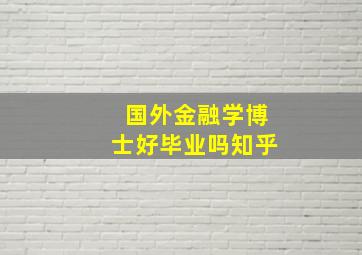 国外金融学博士好毕业吗知乎