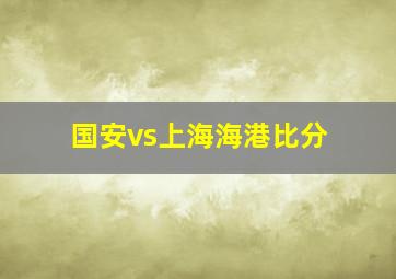 国安vs上海海港比分