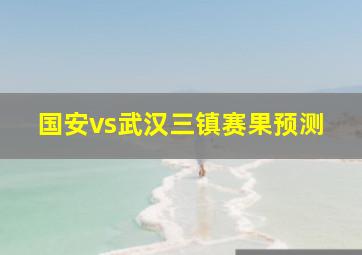 国安vs武汉三镇赛果预测