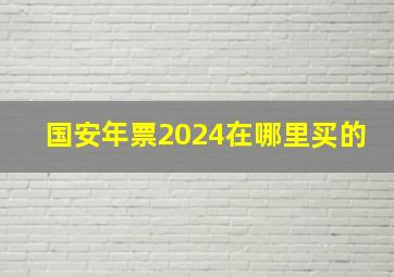 国安年票2024在哪里买的