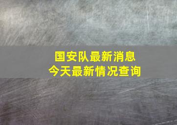 国安队最新消息今天最新情况查询