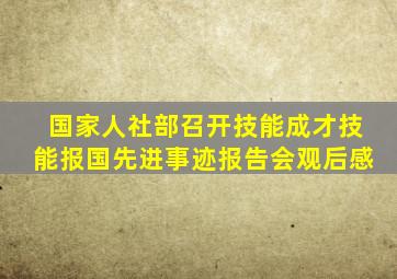 国家人社部召开技能成才技能报国先进事迹报告会观后感