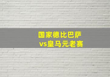 国家德比巴萨vs皇马元老赛