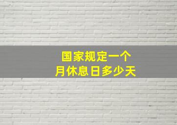 国家规定一个月休息日多少天