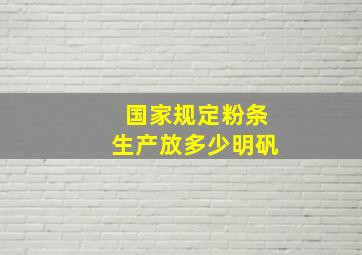 国家规定粉条生产放多少明矾