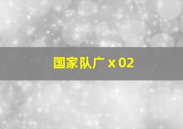 国家队广ⅹ02