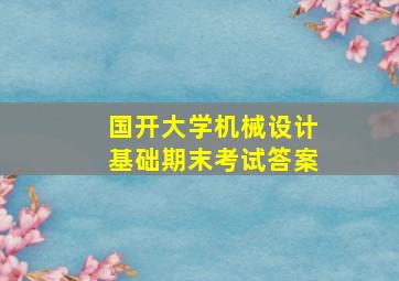 国开大学机械设计基础期末考试答案