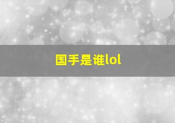 国手是谁lol