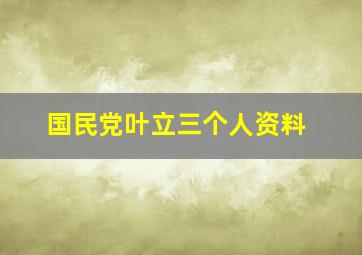 国民党叶立三个人资料