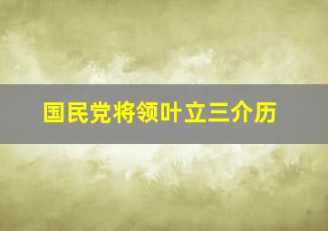 国民党将领叶立三介历