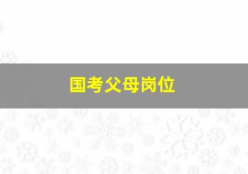 国考父母岗位