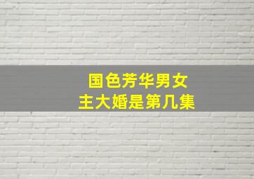 国色芳华男女主大婚是第几集