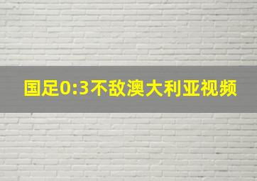 国足0:3不敌澳大利亚视频