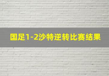 国足1-2沙特逆转比赛结果