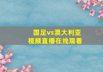 国足vs澳大利亚视频直播在线观看