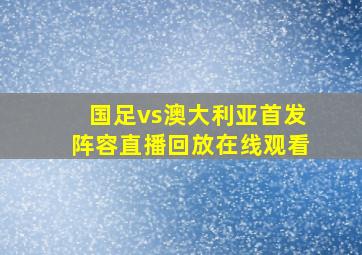 国足vs澳大利亚首发阵容直播回放在线观看