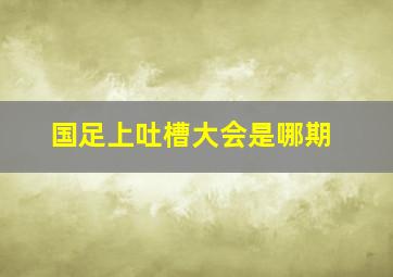 国足上吐槽大会是哪期