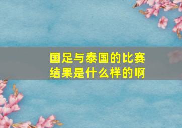 国足与泰国的比赛结果是什么样的啊