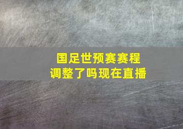 国足世预赛赛程调整了吗现在直播