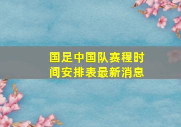 国足中国队赛程时间安排表最新消息