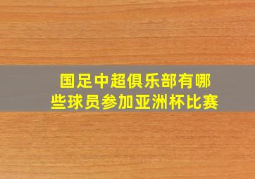 国足中超俱乐部有哪些球员参加亚洲杯比赛