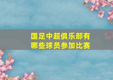 国足中超俱乐部有哪些球员参加比赛