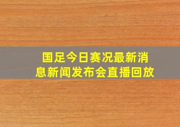 国足今日赛况最新消息新闻发布会直播回放