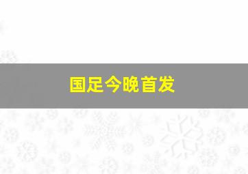 国足今晚首发