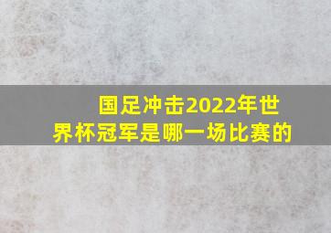 国足冲击2022年世界杯冠军是哪一场比赛的